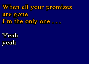 When all your promises
are gone
I'm the only one . . .

Yeah
yeah