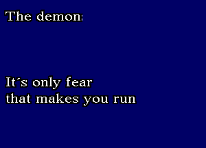 The demom

IFS only fear
that makes you run