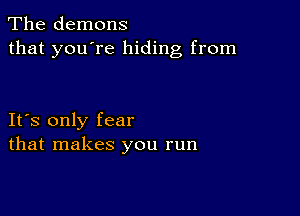 The demons
that you're hiding from

IFS only fear
that makes you run