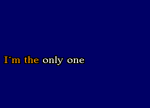 I m the only one