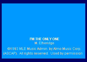 I'M THE ONLY ONE
M Ethendge

.1993 MLE Musuc Admin. byAImo Music Corp.
(ASCAP). All rights reserved. Used by permission