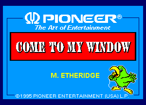 (U) pncweenw

7775 Art of Entertainment

COME T0 MY WINDOW

M. ETHERIDGE 32 94
p

snL 5
(91885 PIONEER ENTERTAINMENT (USA) L.P.