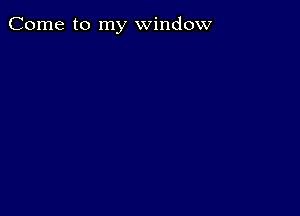 Come to my window