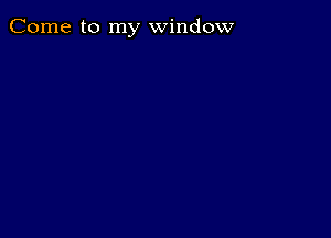 Come to my window