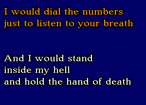 I would dial the numbers
just to listen to your breath

And I would stand

inside my hell
and hold the hand of death