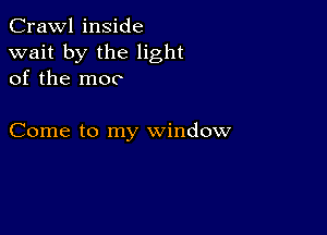 Crawl inside
wait by the light
of the moo

Come to my window