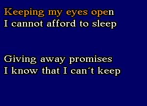 Keeping my eyes open
I cannot afford to sleep

Giving away promises
I know that I can't keep