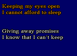 Keeping my eyes open
I cannot afford to sleep

Giving away promises
I know that I can't keep