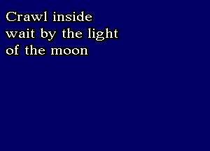 Crawl inside
wait by the light
of the moon