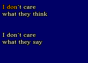 I don't care
what they think

I don't care
What they say