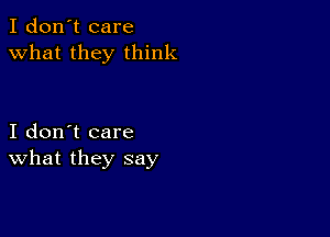 I don't care
what they think

I don't care
What they say