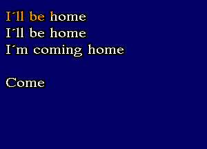 I'll be home
I'll be home
I'm coming home

Come