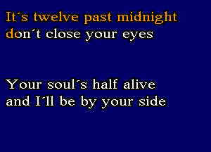 It's twelve past midnight
don't close your eyes

Your soul's half alive
and I'll be by your side