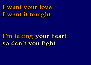 I want your love
I want it tonight

Iom taking your heart
so don't you fight