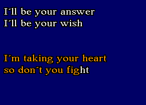 I'll be your answer
I'll be your wish

Iom taking your heart
so don't you fight