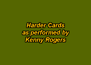 Harder Cards

as performed by
Kenny Rogers