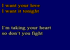 I want your love
I want it tonight

Iom taking your heart
so don't you fight