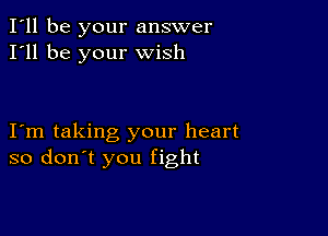 I'll be your answer
I'll be your wish

Iom taking your heart
so don't you fight