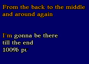 From the back to the middle
and around again

Itm gonna be there
till the end
1009b pl