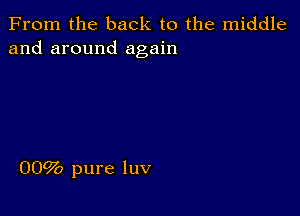 From the back to the middle
and around again

0092) pure luv