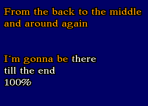 From the back to the middle
and around again

Itm gonna be there
till the end
100(722