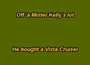 Off 'a Mister KeIIy's Io!

He bought a Vista Cruiser