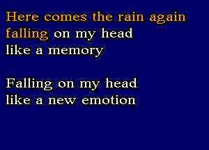 Here comes the rain again
falling on my head
like a memory

Falling on my head
like a new emotion