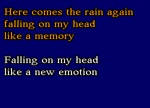 Here comes the rain again
falling on my head
like a memory

Falling on my head
like a new emotion