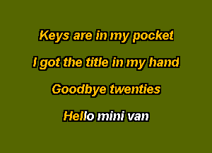 Keys are in my pocket

I got the title in my hand

Goodbye twenties

Hello mini van