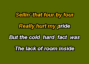 Sem'n' that four by four

Realiy hurt my pn'de
But the cold hard fact was

The lack of room inside