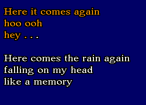 Here it comes again
1100 ooh
hey . . .

Here comes the rain again
falling on my head
like a memory