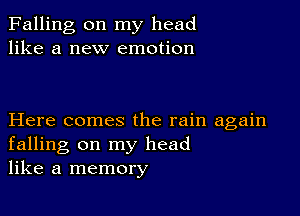 Falling on my head
like a new emotion

Here comes the rain again
falling on my head
like a memory