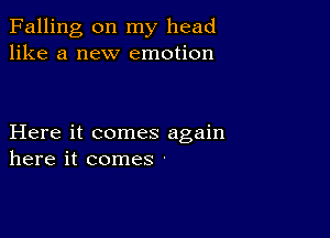 Falling on my head
like a new emotion

Here it comes again
here it comes