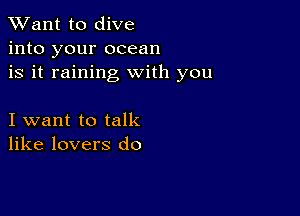 TWant to dive
into your ocean
is it raining with you

I want to talk
like lovers do