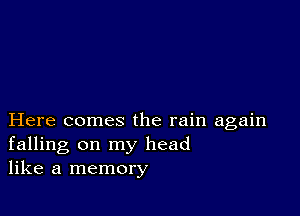 Here comes the rain again
falling on my head
like a memory