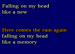 Falling on my head
like a new

Here comes the rain again
falling on my head
like a memory