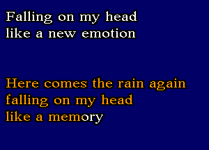 Falling on my head
like a new emotion

Here comes the rain again
falling on my head
like a memory