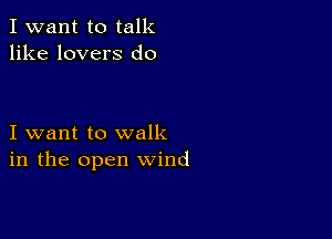 I want to talk
like lovers do

I want to walk
in the open wind