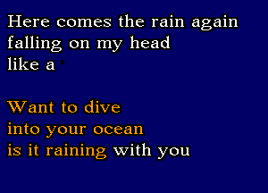 Here comes the rain again
falling on my head
like a

XVant to dive
into your ocean
is it raining with you