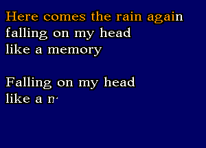 Here comes the rain again
falling on my head
like a memory

Falling on my head
like a n-