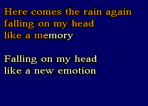 Here comes the rain again
falling on my head
like a memory

Falling on my head
like a new emotion