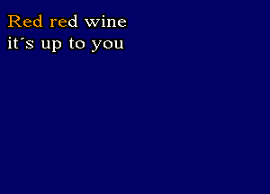 Red red wine
it's up to you