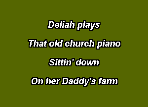 Delia!) plays

That old church piano

Sittin' do wn

On her Daddy's farm