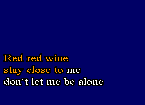 Red red wine
stay close to me
don't let me be alone