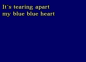 It's tearing apart
my blue blue heart