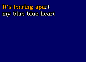 It's tearing apart
my blue blue heart