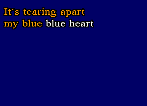 It's tearing apart
my blue blue heart