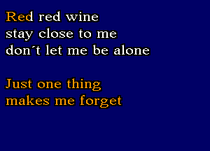 Red red wine
stay close to me
don t let me be alone

Just one thing
makes me forget