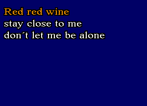 Red red wine
stay close to me
don t let me be alone