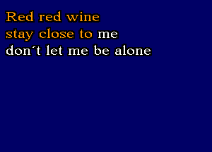 Red red wine
stay close to me
don t let me be alone